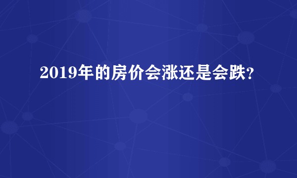 2019年的房价会涨还是会跌？