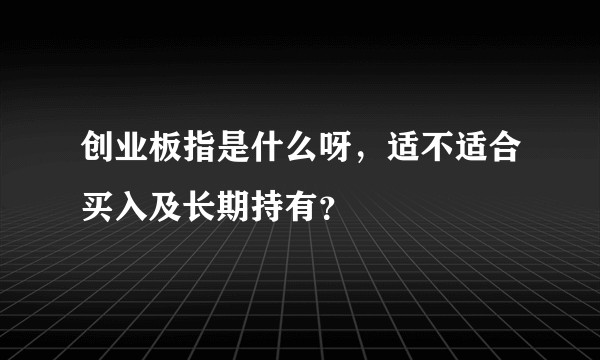 创业板指是什么呀，适不适合买入及长期持有？