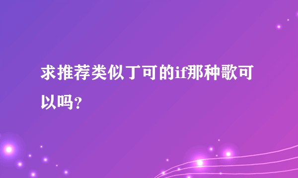 求推荐类似丁可的if那种歌可以吗？