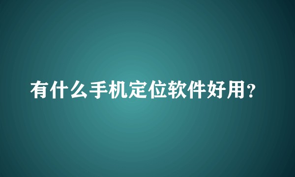 有什么手机定位软件好用？