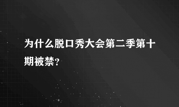 为什么脱口秀大会第二季第十期被禁？