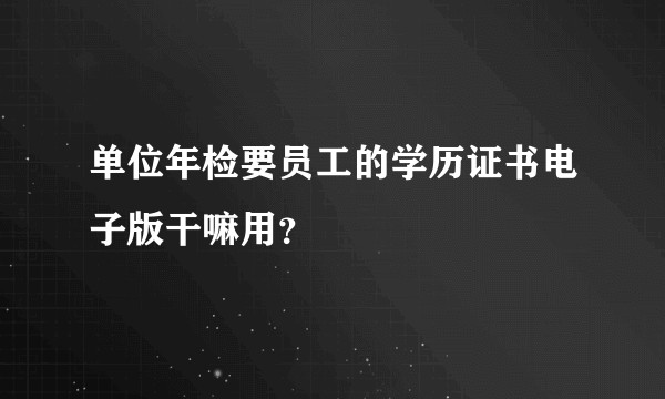 单位年检要员工的学历证书电子版干嘛用？