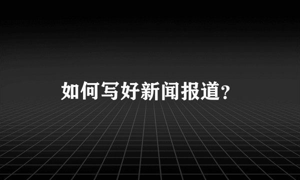 如何写好新闻报道？
