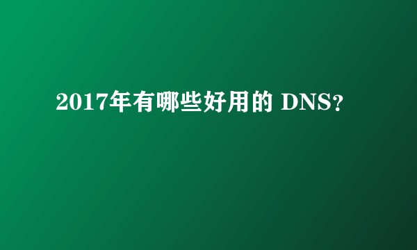 2017年有哪些好用的 DNS？