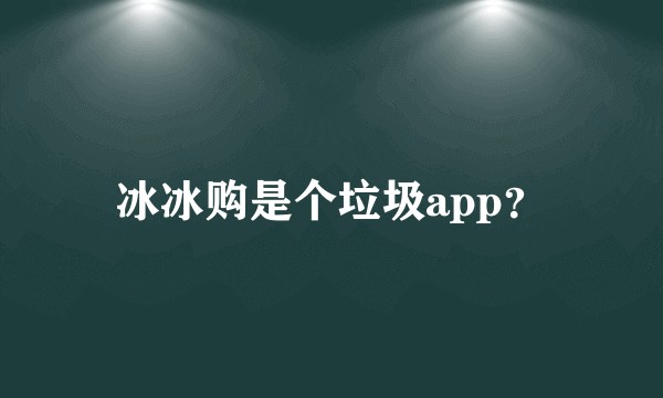 冰冰购是个垃圾app？