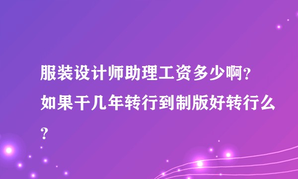 服装设计师助理工资多少啊？如果干几年转行到制版好转行么？