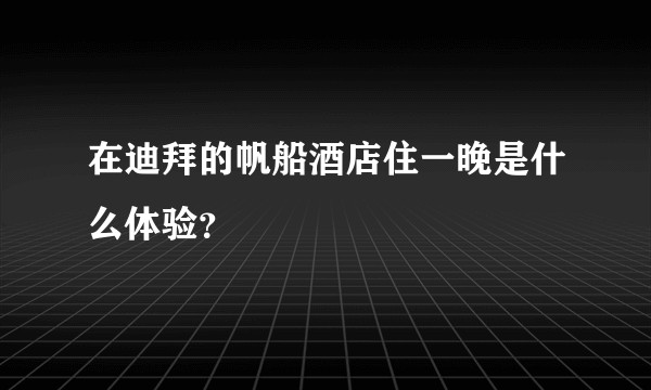 在迪拜的帆船酒店住一晚是什么体验？