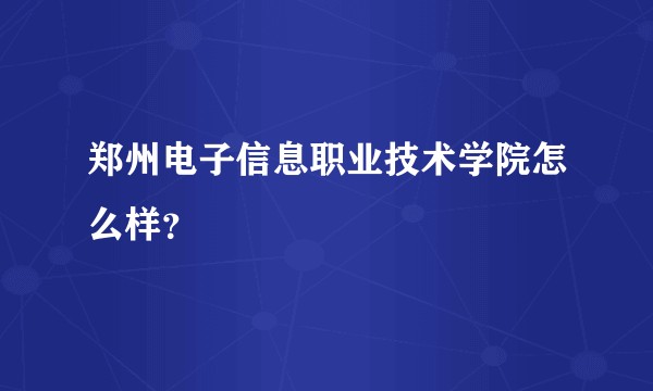 郑州电子信息职业技术学院怎么样？