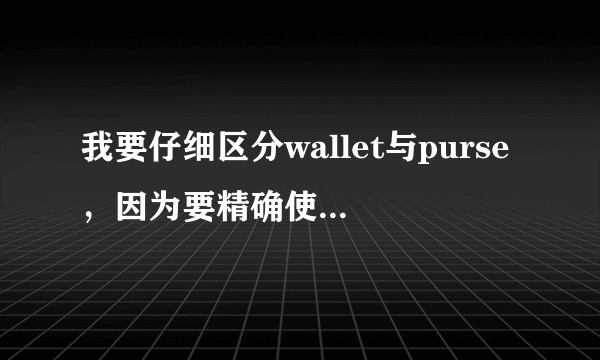 我要仔细区分wallet与purse，因为要精确使用，这两个词到底有什么区别？