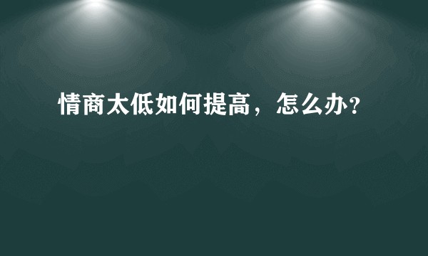 情商太低如何提高,怎么办?