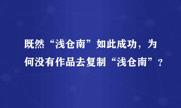 既然“浅仓南”如此成功，为何没有作品去复制“浅仓南”？