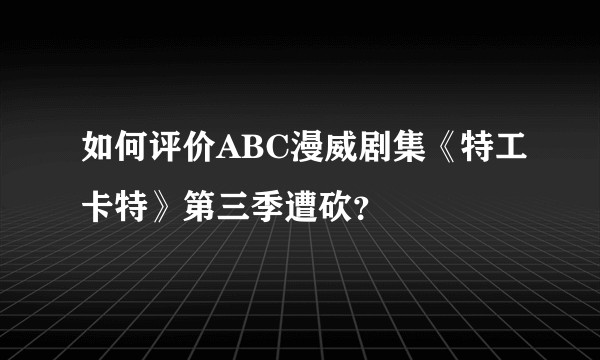 如何评价ABC漫威剧集《特工卡特》第三季遭砍？
