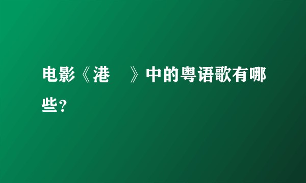 电影《港囧》中的粤语歌有哪些？