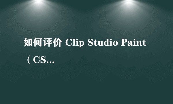 如何评价 Clip Studio Paint(CSP) 这款绘画漫画软件?