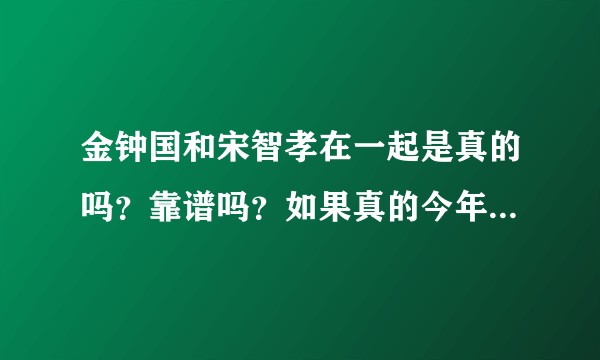 金钟国和宋智孝在一起是真的吗？靠谱吗？如果真的今年会结婚吗?