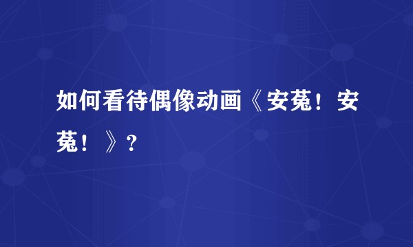 如何看待偶像动画《安菟！安菟！》？