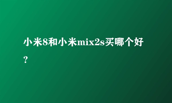 小米8和小米mix2s买哪个好？