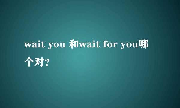 wait you 和wait for you哪个对？