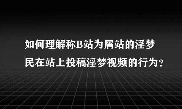 如何理解称B站为屑站的淫梦民在站上投稿淫梦视频的行为？