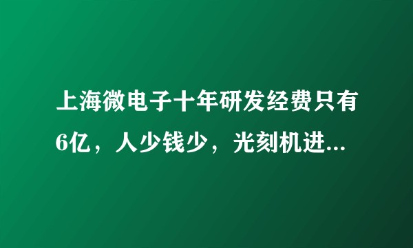 上海微电子十年研发经费只有6亿，人少钱少，光刻机进展缓慢，华为海思和中芯为什么不入股与其合研光刻机？