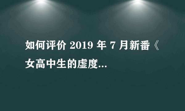 如何评价 2019 年 7 月新番《女高中生的虚度日常》？