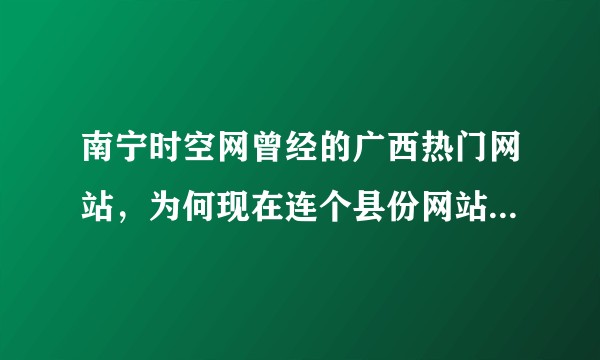 南宁时空网曾经的广西热门网站，为何现在连个县份网站都不如?
