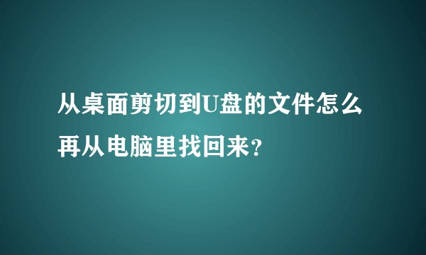 从桌面剪切到U盘的文件怎么再从电脑里找回来？