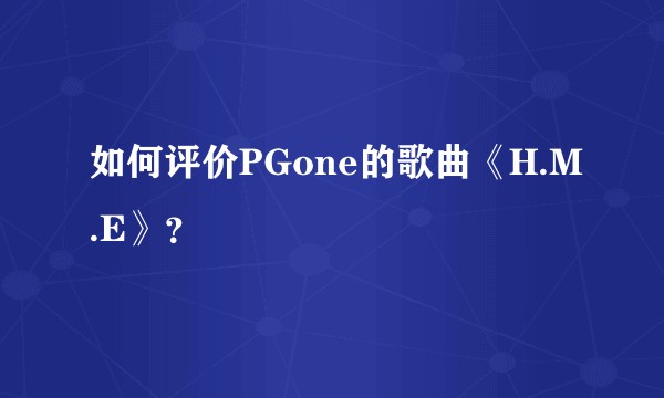 如何评价PGone的歌曲《H.M.E》？