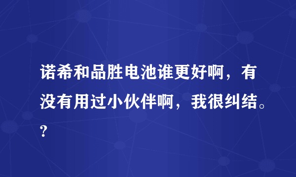 诺希和品胜电池谁更好啊，有没有用过小伙伴啊，我很纠结。?