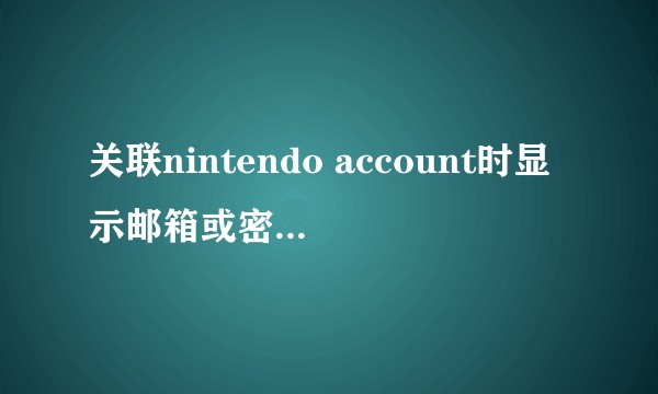 关联nintendo account时显示邮箱或密码错误怎么办?