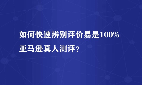 如何快速辨别评价易是100%亚马逊真人测评？