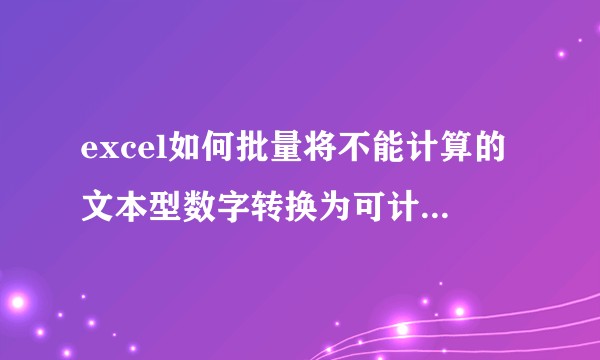 excel如何批量将不能计算的文本型数字转换为可计算的数值型？