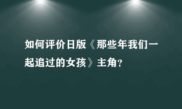 如何评价日版《那些年我们一起追过的女孩》主角？