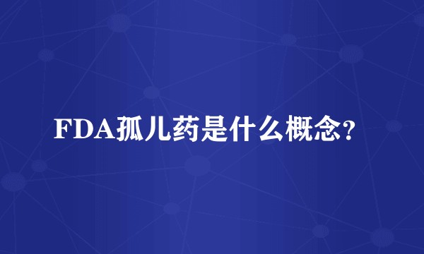 FDA孤儿药是什么概念？