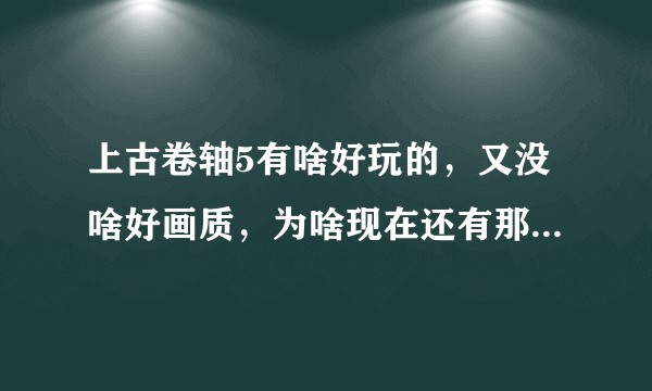 上古卷轴5有啥好玩的，又没啥好画质，为啥现在还有那么多人趋之若鹜？