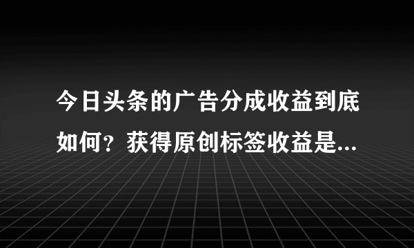 今日头条的广告分成收益到底如何？获得原创标签收益是否翻倍。
