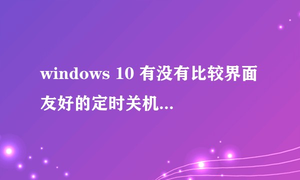 windows 10 有没有比较界面友好的定时关机的软件？