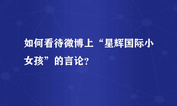 如何看待微博上“星辉国际小女孩”的言论？