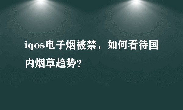 iqos电子烟被禁，如何看待国内烟草趋势？