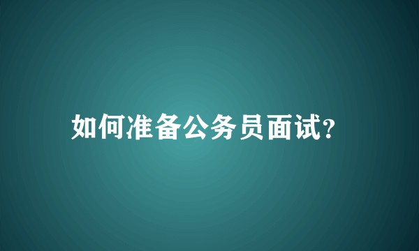 如何准备公务员面试？