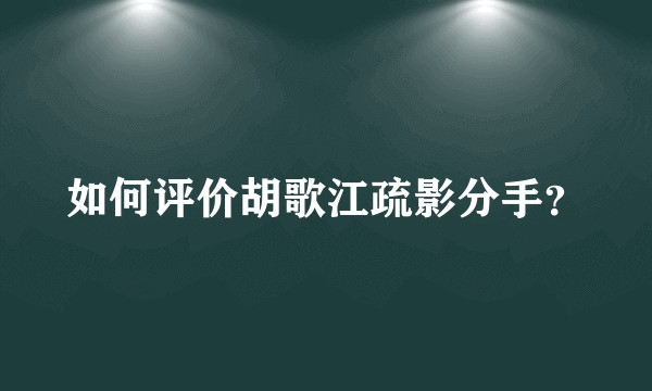如何评价胡歌江疏影分手？