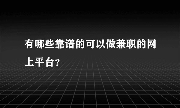 有哪些靠谱的可以做兼职的网上平台？