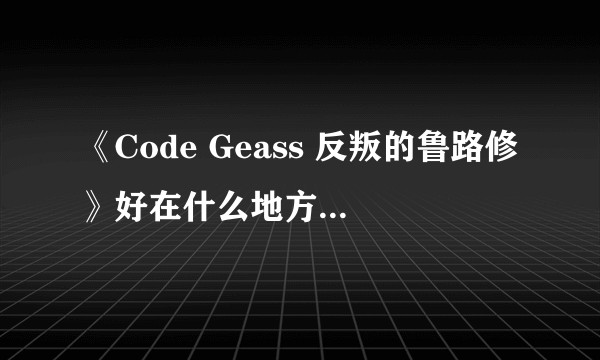 《Code Geass 反叛的鲁路修》好在什么地方，为什么那么多人说是神作？