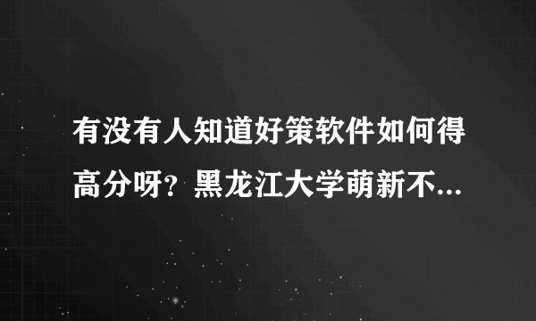 有没有人知道好策软件如何得高分呀？黑龙江大学萌新不知道软件怎么用？