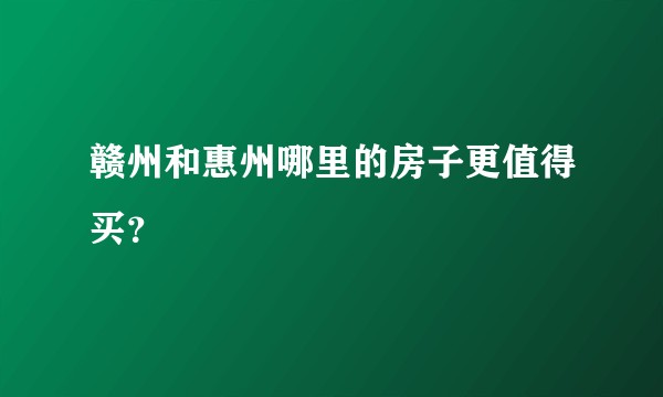 赣州和惠州哪里的房子更值得买？