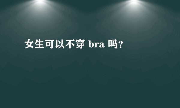 女生可以不穿 bra 吗？