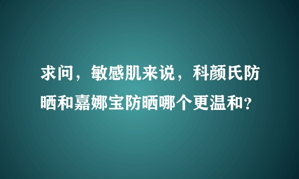 求问，敏感肌来说，科颜氏防晒和嘉娜宝防晒哪个更温和？