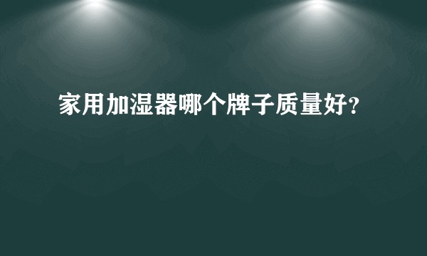 家用加湿器哪个牌子质量好?