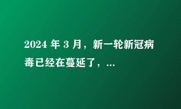 2024 年 3 月，新一轮新冠病毒已经在蔓延了，你有体会到吗？