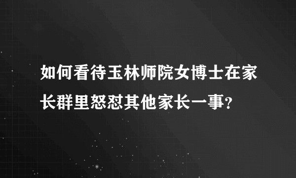 如何看待玉林师院女博士在家长群里怒怼其他家长一事?